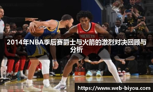 2014年NBA季后赛爵士与火箭的激烈对决回顾与分析